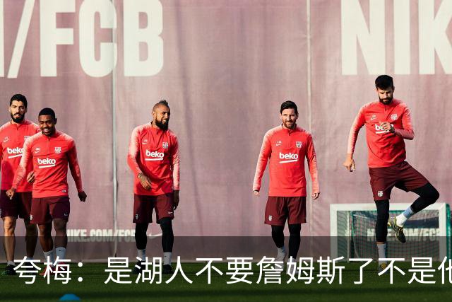 夸梅：是湖人不要詹姆斯了不是他要走 这就是你们的GOAT的待遇