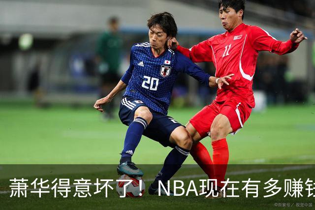 萧华得意坏了！NBA现在有多赚钱？上赛季营收116.8亿美刀！