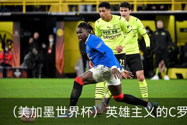 （美加墨世界杯）英雄主义的C罗，世界杯没有“加时”